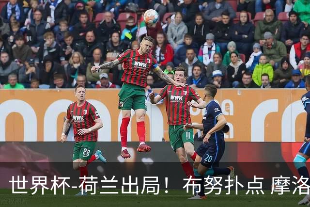 世界杯-荷兰出局！布努扑点 摩洛哥点球战总分4-3进16强