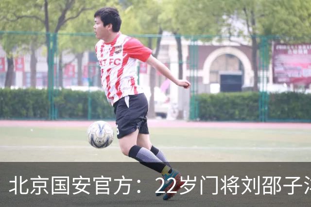 北京国安官方：22岁门将刘邵子洋加盟 曾效力于拜仁二队