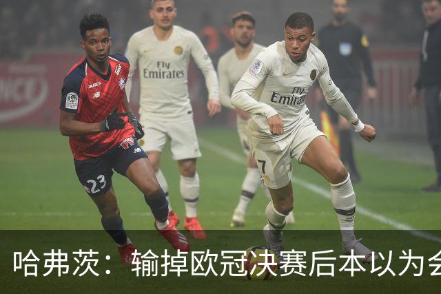 哈弗茨：输掉欧冠决赛后本以为会取消游行 补水暂停断节奏很烦