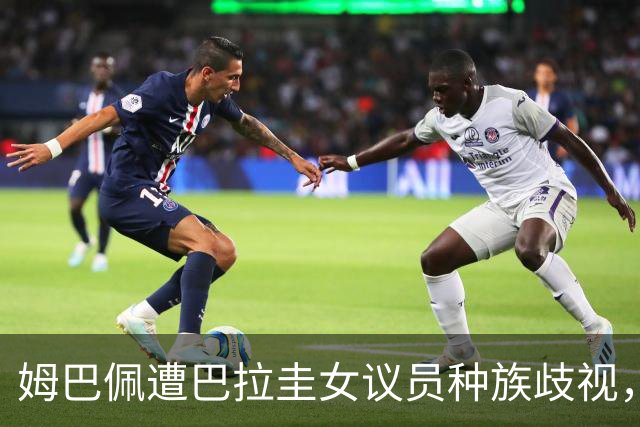 姆巴佩遭巴拉圭女议员种族歧视，法国足协声援：言论令人发指，绝对不可接受