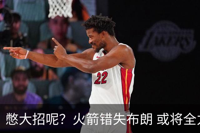 憋大招呢？火箭错失布朗 或将全力追逐欧文