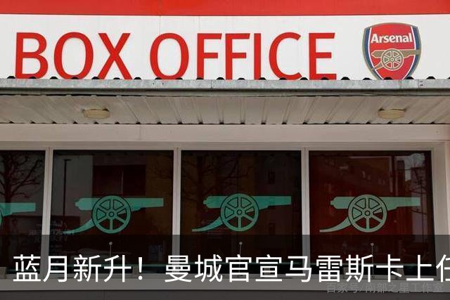 蓝月新升！曼城官宣马雷斯卡上任 第三次加盟签约三年