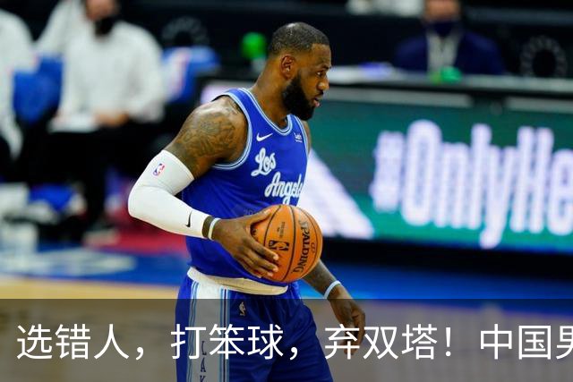 选错人，打笨球，弃双塔！中国男篮惨败日本，每一步都是错